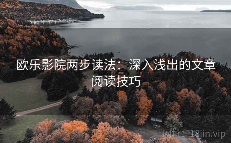 欧乐影院两步读法：深入浅出的文章阅读技巧