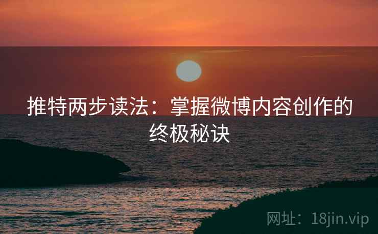 推特两步读法：掌握微博内容创作的终极秘诀