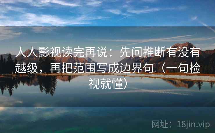 人人影视读完再说：先问推断有没有越级，再把范围写成边界句（一句检视就懂）