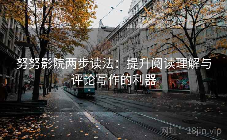 努努影院两步读法：提升阅读理解与评论写作的利器