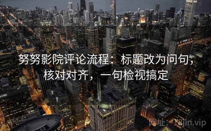 努努影院评论流程：标题改为问句，核对对齐，一句检视搞定