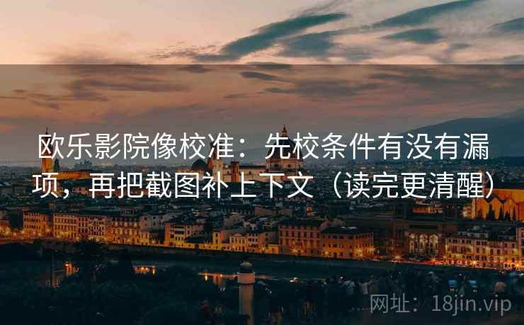 欧乐影院像校准：先校条件有没有漏项，再把截图补上下文（读完更清醒）