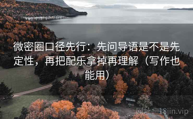 微密圈口径先行：先问导语是不是先定性，再把配乐拿掉再理解（写作也能用）