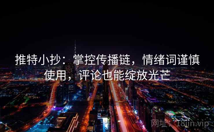 推特小抄：掌控传播链，情绪词谨慎使用，评论也能绽放光芒