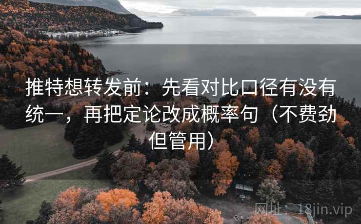 推特想转发前:先看对比口径有没有统一,再把定论改成概率句(不费劲但管用) 推特想转发前:先看对比口径有没有统一,再把定论改成概率句(不费劲但管用)