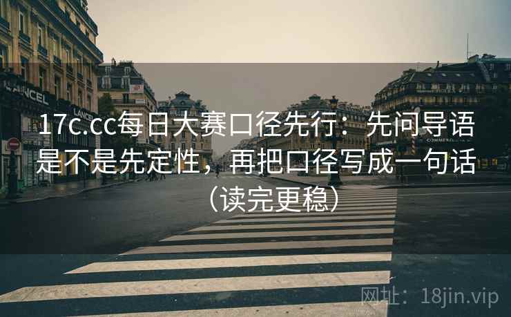 17c.cc每日大赛口径先行：先问导语是不是先定性，再把口径写成一句话（读完更稳）