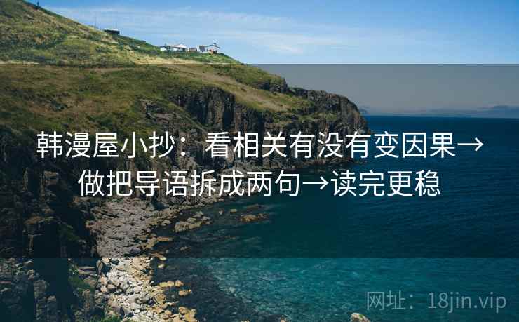 韩漫屋小抄：看相关有没有变因果→做把导语拆成两句→读完更稳