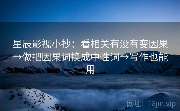 星辰影视小抄：看相关有没有变因果→做把因果词换成中性词→写作也能用