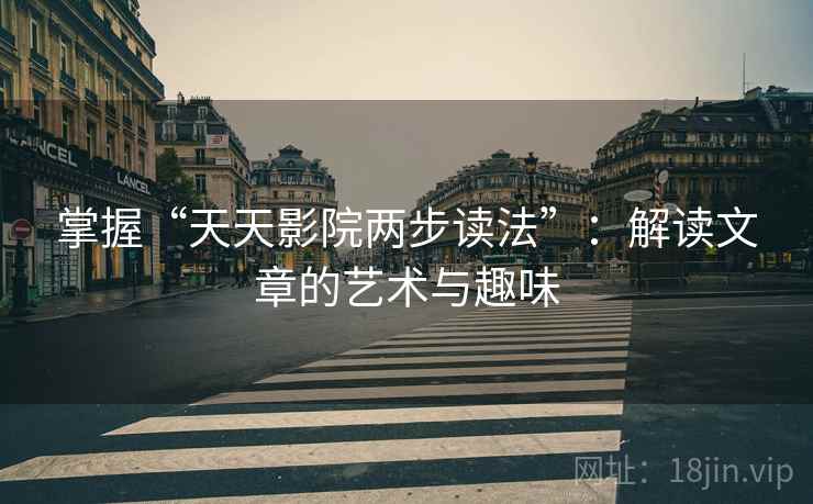 掌握“天天影院两步读法”：解读文章的艺术与趣味