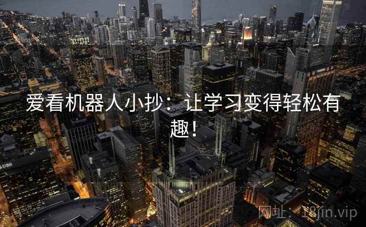 爱看机器人小抄:让学习变得轻松有趣! 爱看机器人小抄:让学习变得轻松有趣!