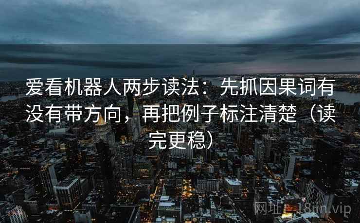 爱看机器人两步读法：先抓因果词有没有带方向，再把例子标注清楚（读完更稳）