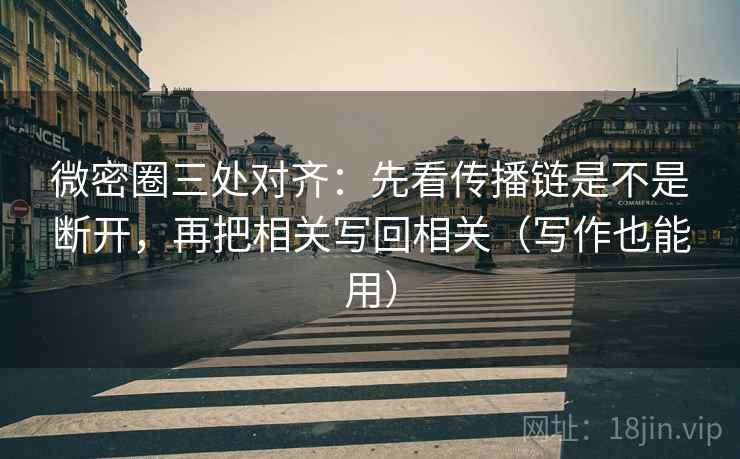 微密圈三处对齐：先看传播链是不是断开，再把相关写回相关（写作也能用）