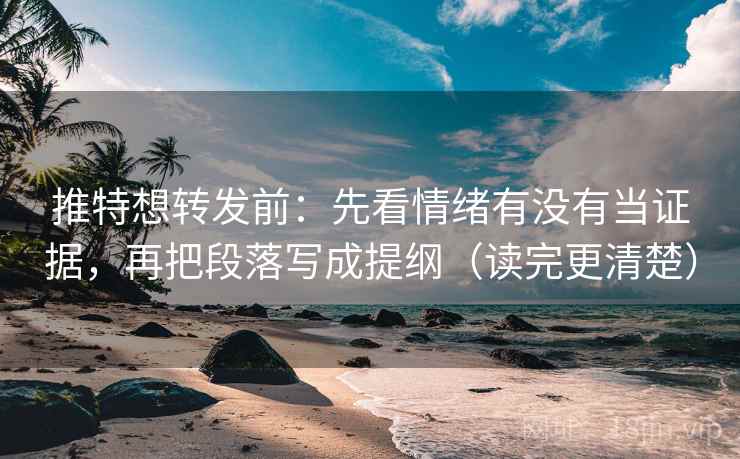 推特想转发前：先看情绪有没有当证据，再把段落写成提纲（读完更清楚）