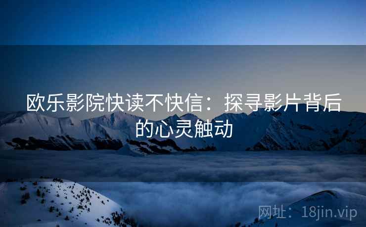 欧乐影院快读不快信：探寻影片背后的心灵触动
