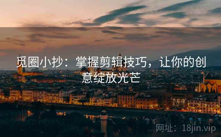 觅圈小抄：掌握剪辑技巧，让你的创意绽放光芒