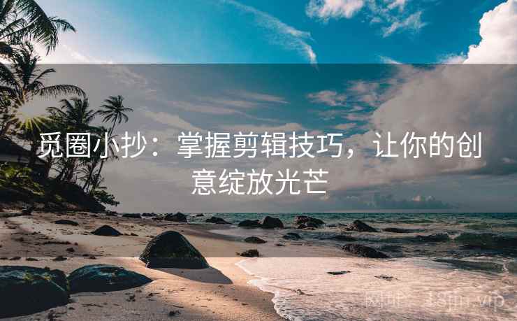 觅圈小抄：掌握剪辑技巧，让你的创意绽放光芒