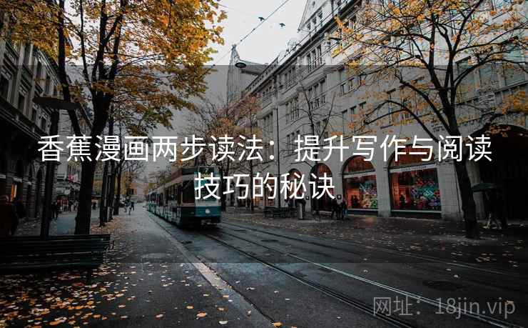 香蕉漫画两步读法：提升写作与阅读技巧的秘诀