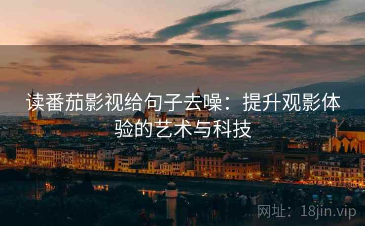 读番茄影视给句子去噪：提升观影体验的艺术与科技