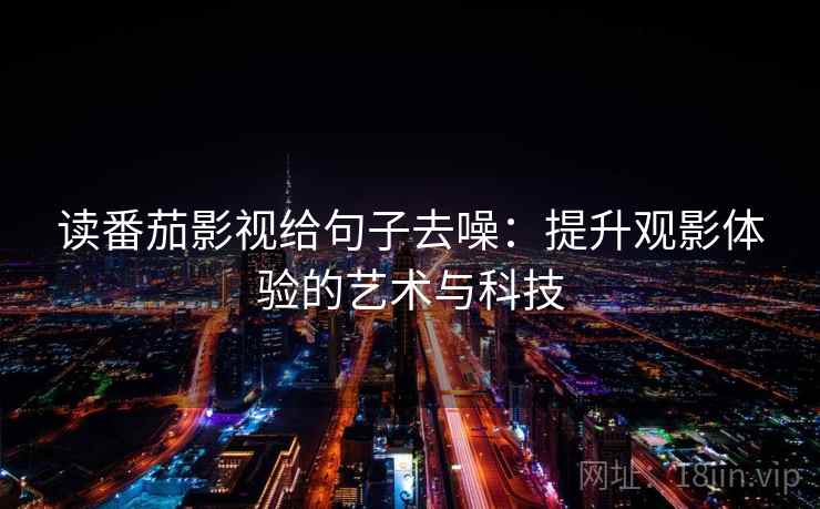 读番茄影视给句子去噪：提升观影体验的艺术与科技