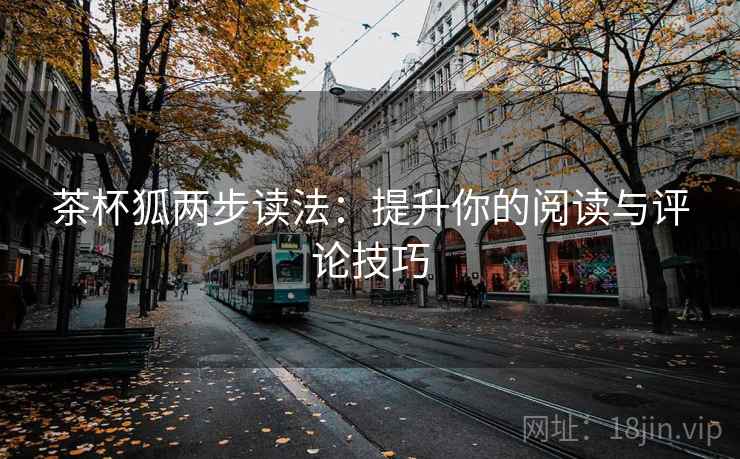 茶杯狐两步读法:提升你的阅读与评论技巧 茶杯狐两步读法:提升你的阅读与评论技巧
